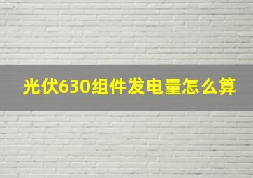 光伏630组件发电量怎么算