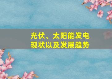 光伏、太阳能发电现状以及发展趋势