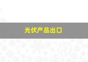 光伏产品出口