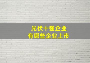 光伏十强企业有哪些企业上市