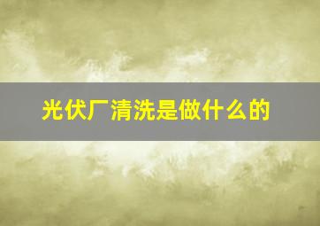 光伏厂清洗是做什么的