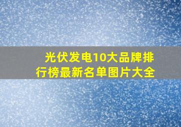 光伏发电10大品牌排行榜最新名单图片大全