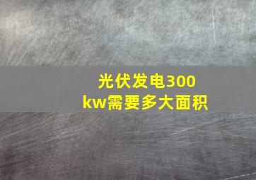 光伏发电300kw需要多大面积