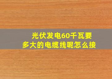 光伏发电60千瓦要多大的电缆线呢怎么接