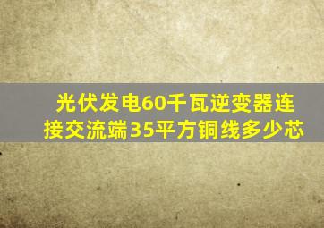 光伏发电60千瓦逆变器连接交流端35平方铜线多少芯