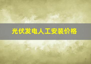 光伏发电人工安装价格