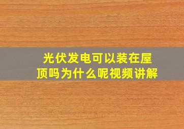 光伏发电可以装在屋顶吗为什么呢视频讲解