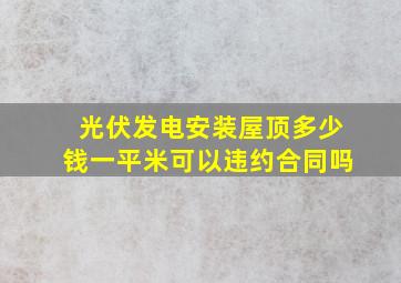 光伏发电安装屋顶多少钱一平米可以违约合同吗