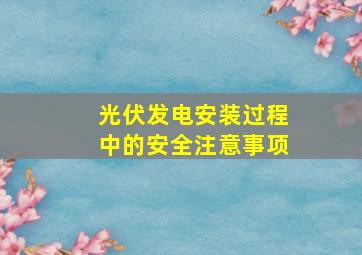 光伏发电安装过程中的安全注意事项