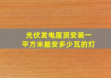 光伏发电屋顶安装一平方米能安多少瓦的灯