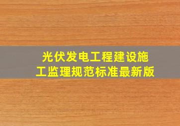 光伏发电工程建设施工监理规范标准最新版