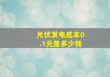 光伏发电成本0.1元是多少钱