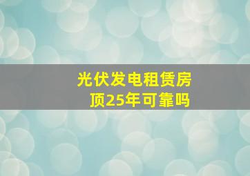 光伏发电租赁房顶25年可靠吗