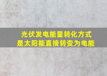 光伏发电能量转化方式是太阳能直接转变为电能