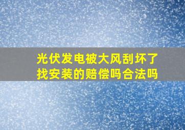 光伏发电被大风刮坏了找安装的赔偿吗合法吗