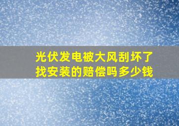 光伏发电被大风刮坏了找安装的赔偿吗多少钱