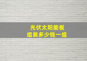 光伏太阳能板组装多少钱一组