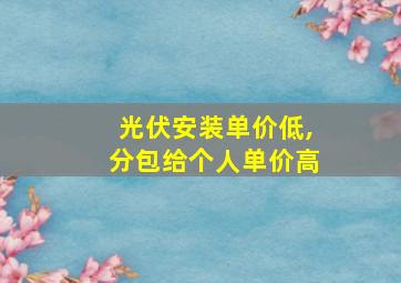 光伏安装单价低,分包给个人单价高