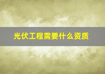 光伏工程需要什么资质