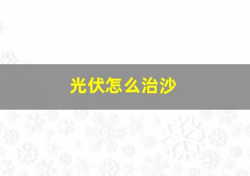 光伏怎么治沙