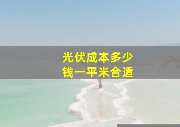 光伏成本多少钱一平米合适