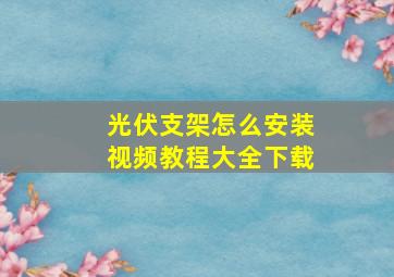 光伏支架怎么安装视频教程大全下载