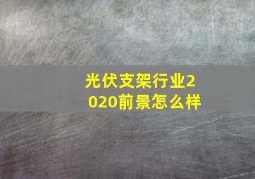 光伏支架行业2020前景怎么样