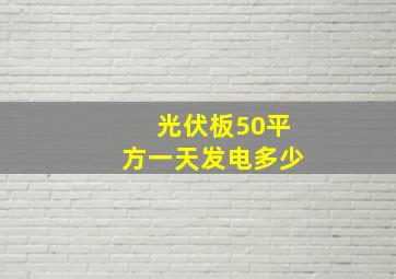 光伏板50平方一天发电多少