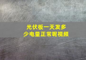 光伏板一天发多少电量正常呢视频