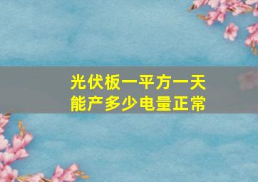 光伏板一平方一天能产多少电量正常