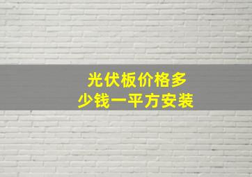 光伏板价格多少钱一平方安装