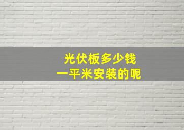 光伏板多少钱一平米安装的呢