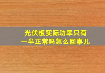 光伏板实际功率只有一半正常吗怎么回事儿