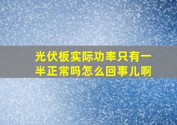 光伏板实际功率只有一半正常吗怎么回事儿啊