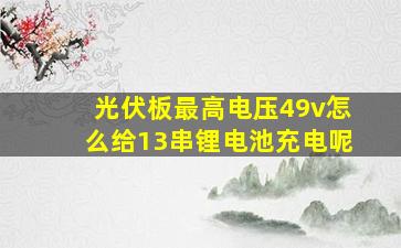 光伏板最高电压49v怎么给13串锂电池充电呢