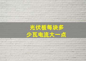 光伏板每块多少瓦电流大一点