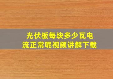 光伏板每块多少瓦电流正常呢视频讲解下载