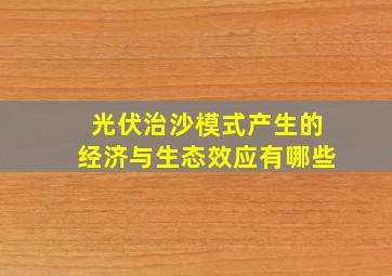 光伏治沙模式产生的经济与生态效应有哪些