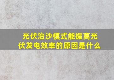 光伏治沙模式能提高光伏发电效率的原因是什么