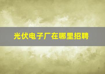 光伏电子厂在哪里招聘