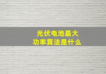 光伏电池最大功率算法是什么