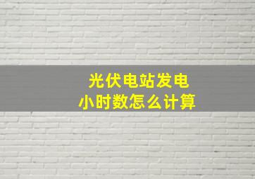 光伏电站发电小时数怎么计算