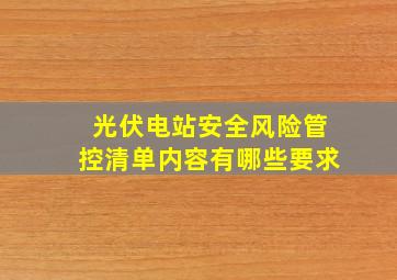 光伏电站安全风险管控清单内容有哪些要求