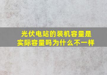 光伏电站的装机容量是实际容量吗为什么不一样