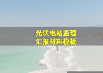 光伏电站监理汇报材料模板