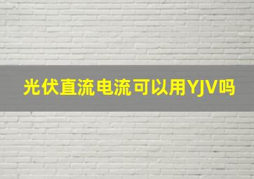 光伏直流电流可以用YJV吗