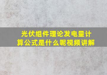 光伏组件理论发电量计算公式是什么呢视频讲解