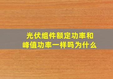 光伏组件额定功率和峰值功率一样吗为什么