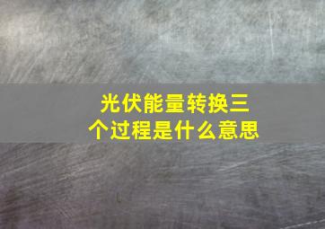 光伏能量转换三个过程是什么意思