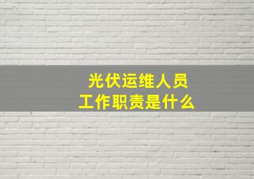 光伏运维人员工作职责是什么